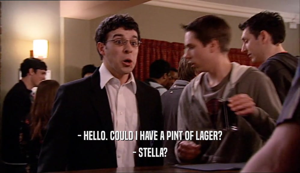 - HELLO. COULD I HAVE A PINT OF LAGER? - STELLA? 