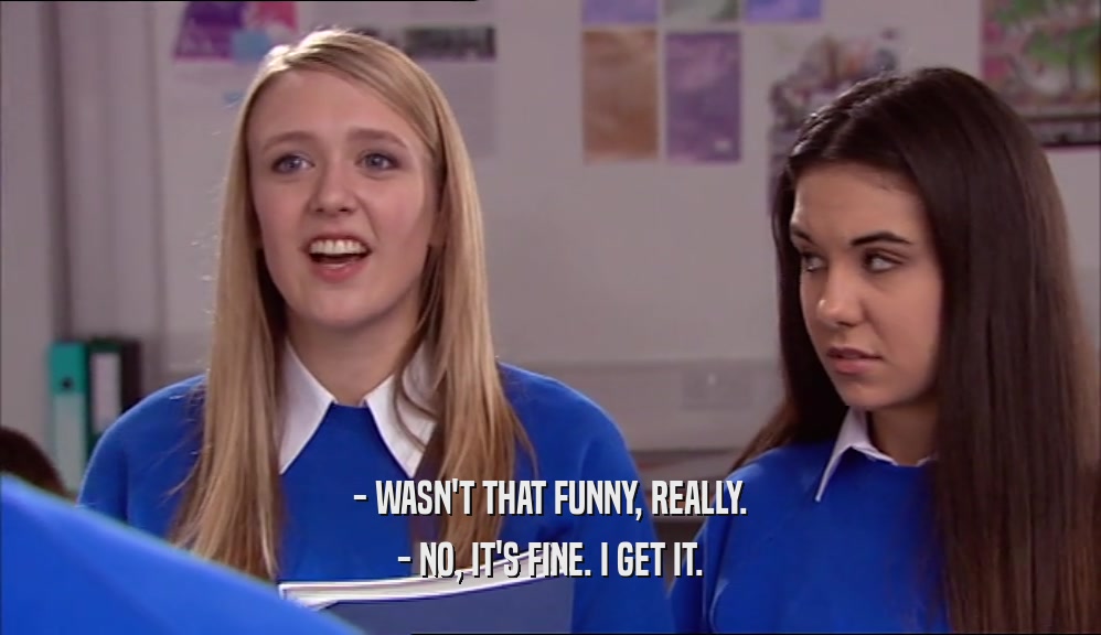 - WASN'T THAT FUNNY, REALLY. - NO, IT'S FINE. I GET IT. 