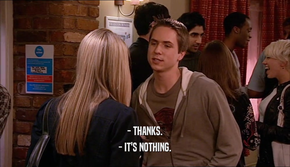 - THANKS. - IT'S NOTHING. 