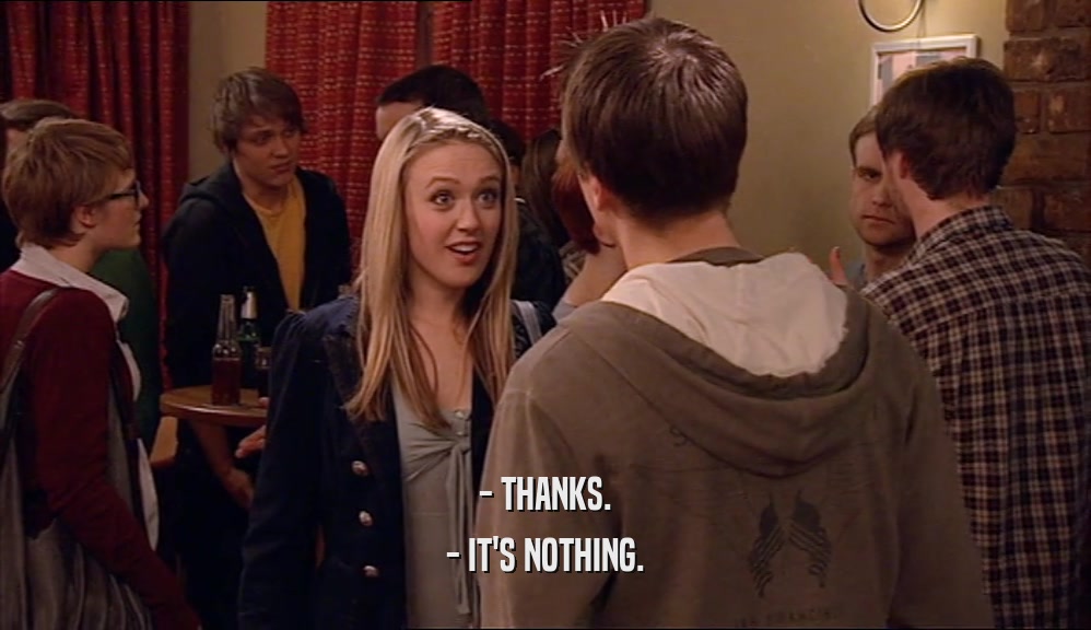 - THANKS. - IT'S NOTHING. 