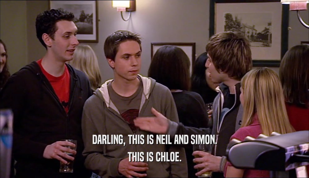 DARLING, THIS IS NEIL AND SIMON. THIS IS CHLOE. 