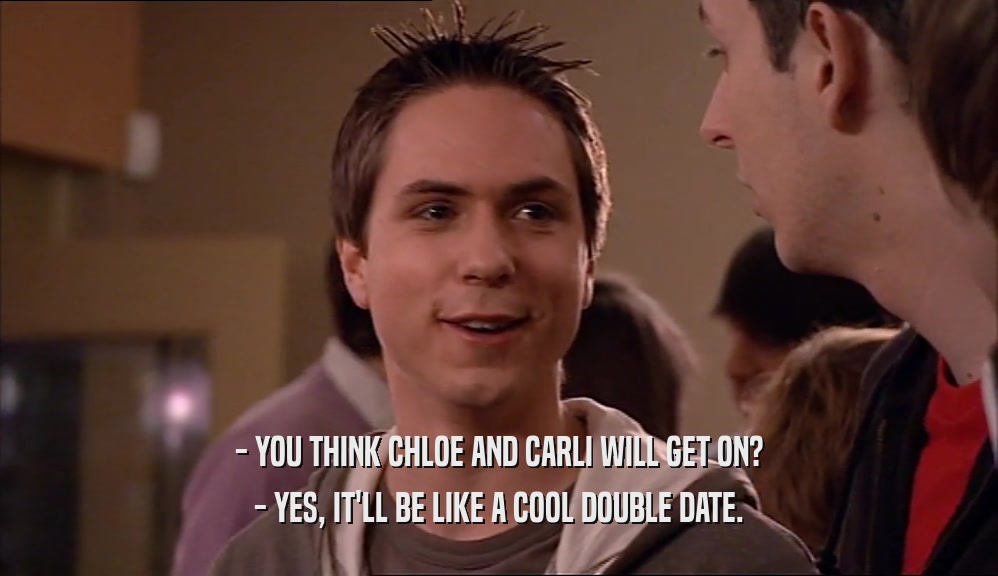 - YOU THINK CHLOE AND CARLI WILL GET ON? - YES, IT'LL BE LIKE A COOL DOUBLE DATE. 
