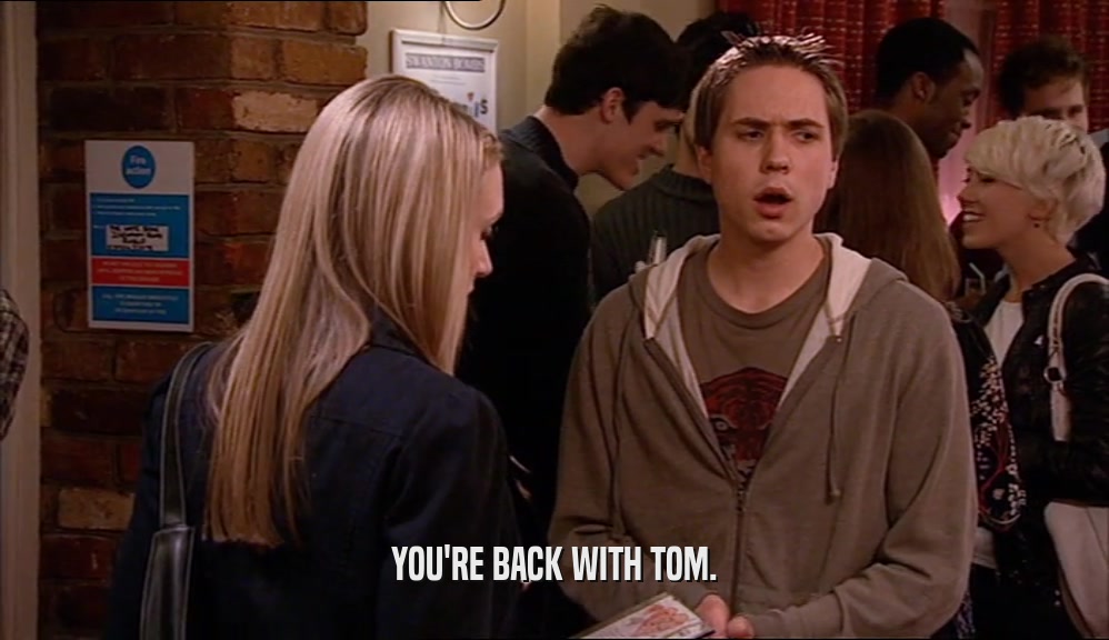 YOU'RE BACK WITH TOM.  