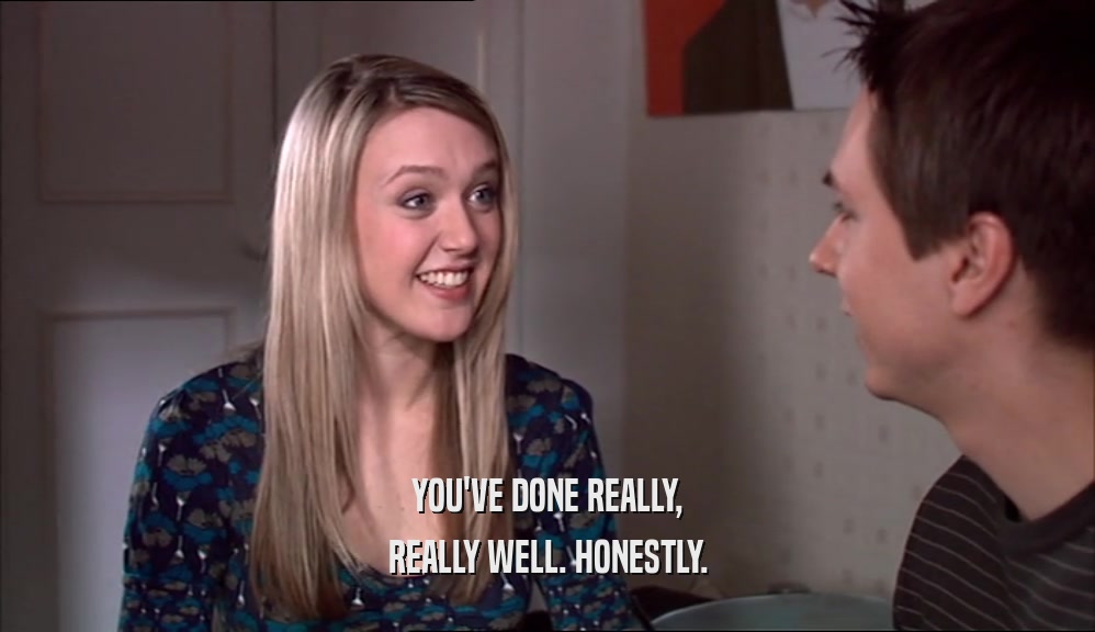 YOU'VE DONE REALLY, REALLY WELL. HONESTLY. 