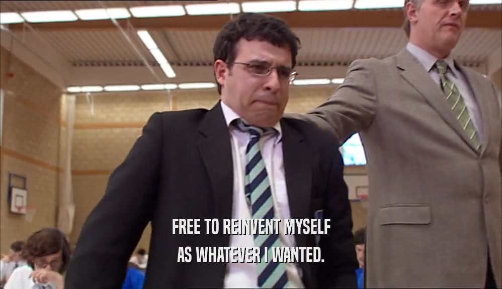 FREE TO REINVENT MYSELF AS WHATEVER I WANTED. 