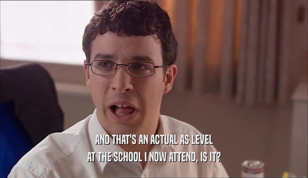 AND THAT'S AN ACTUAL AS LEVEL AT THE SCHOOL I NOW ATTEND, IS IT? 
