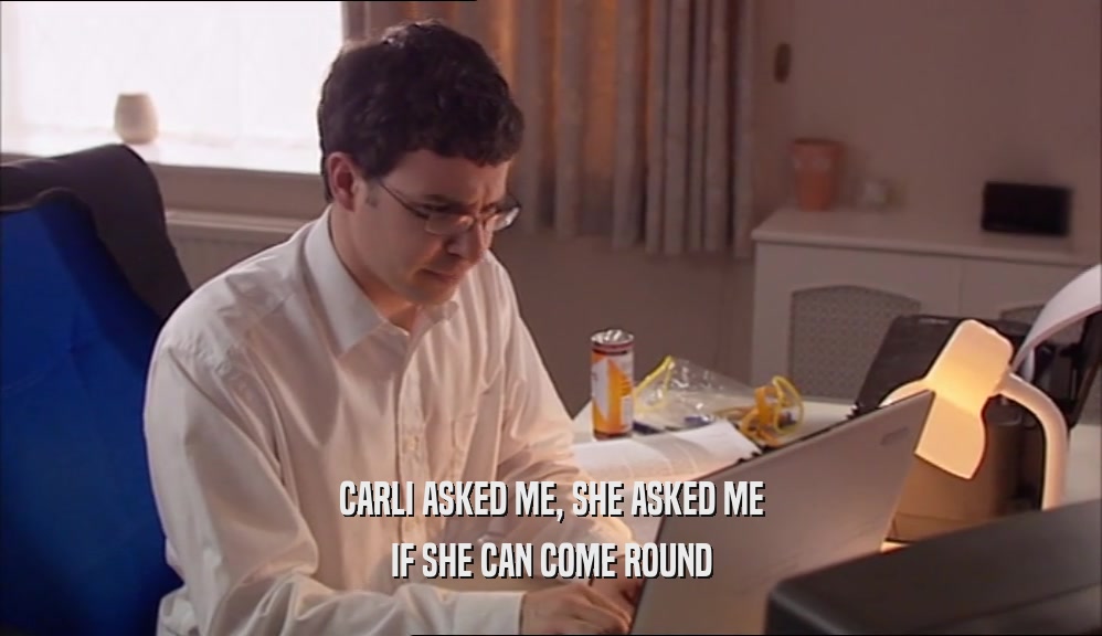 CARLI ASKED ME, SHE ASKED ME IF SHE CAN COME ROUND 