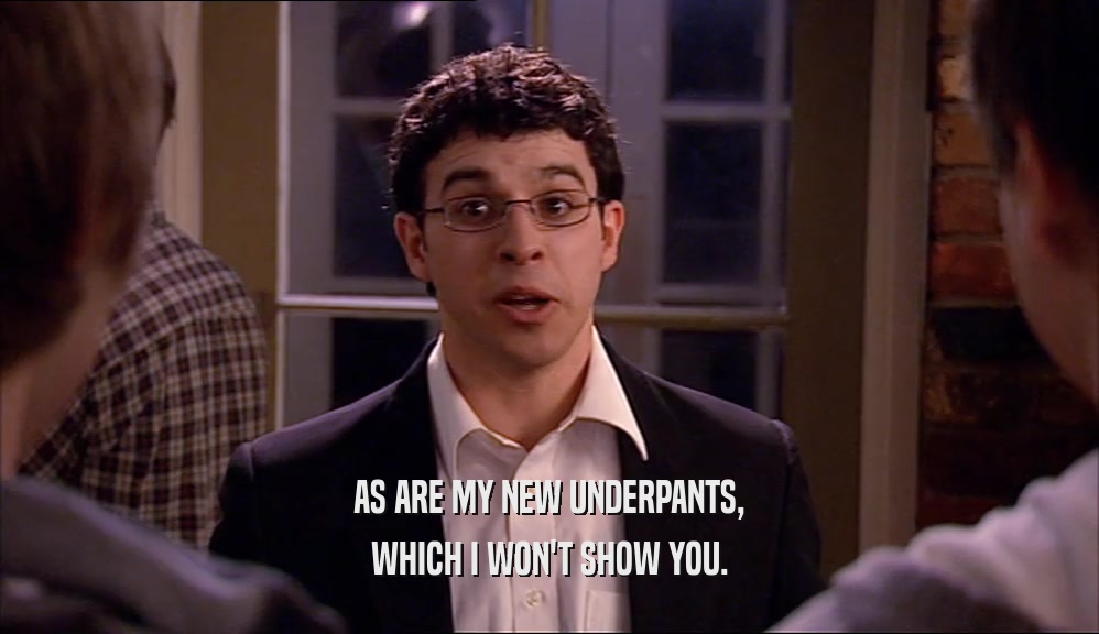 AS ARE MY NEW UNDERPANTS, WHICH I WON'T SHOW YOU. 
