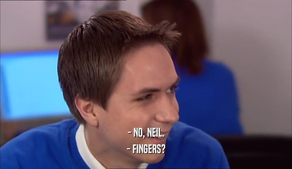 - NO, NEIL. - FINGERS? 