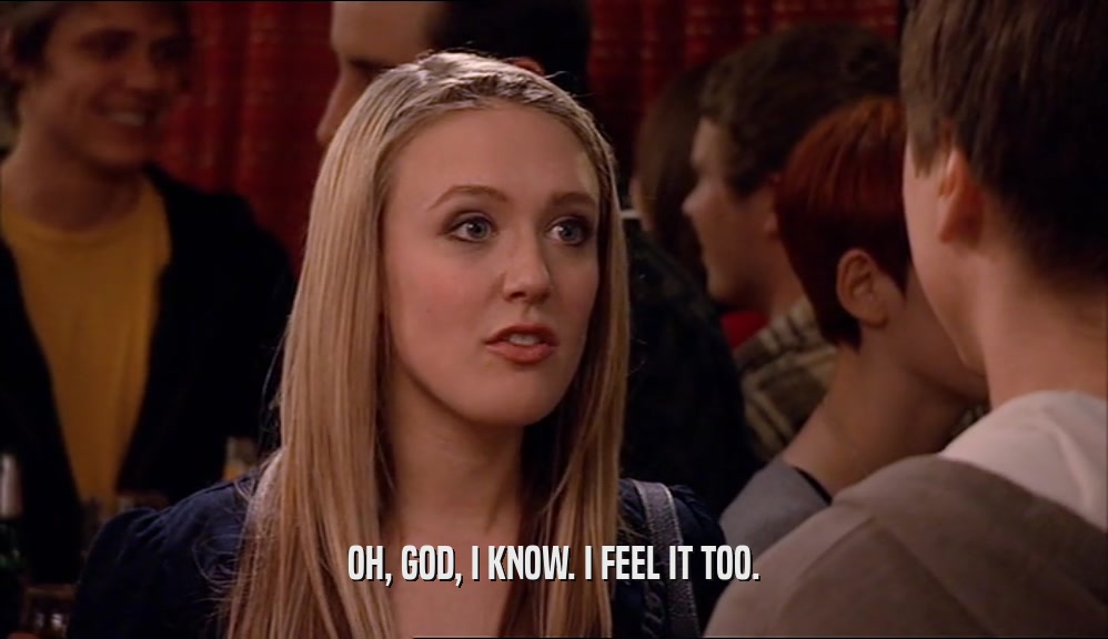 OH, GOD, I KNOW. I FEEL IT TOO.  