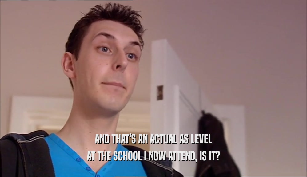 AND THAT'S AN ACTUAL AS LEVEL AT THE SCHOOL I NOW ATTEND, IS IT? 