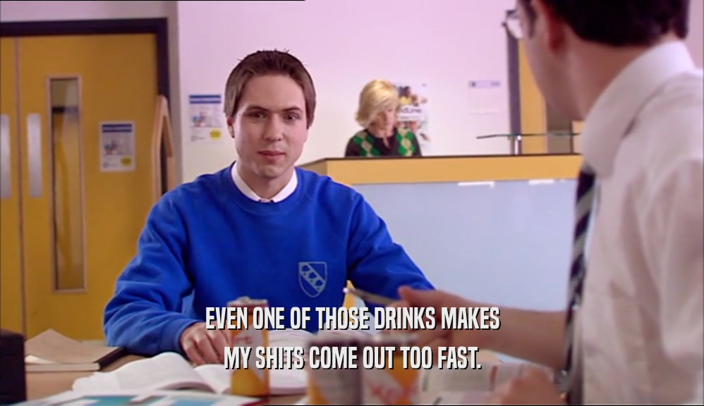 EVEN ONE OF THOSE DRINKS MAKES MY SHITS COME OUT TOO FAST. 