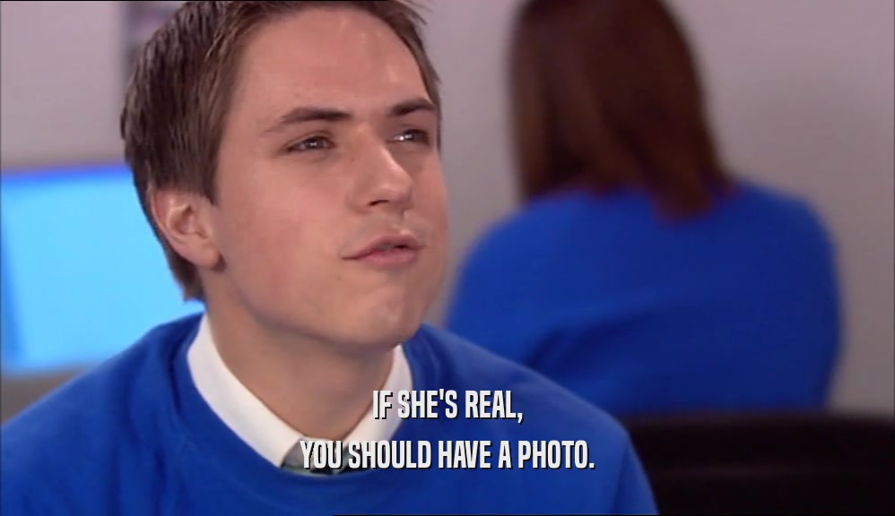 IF SHE'S REAL, YOU SHOULD HAVE A PHOTO. 