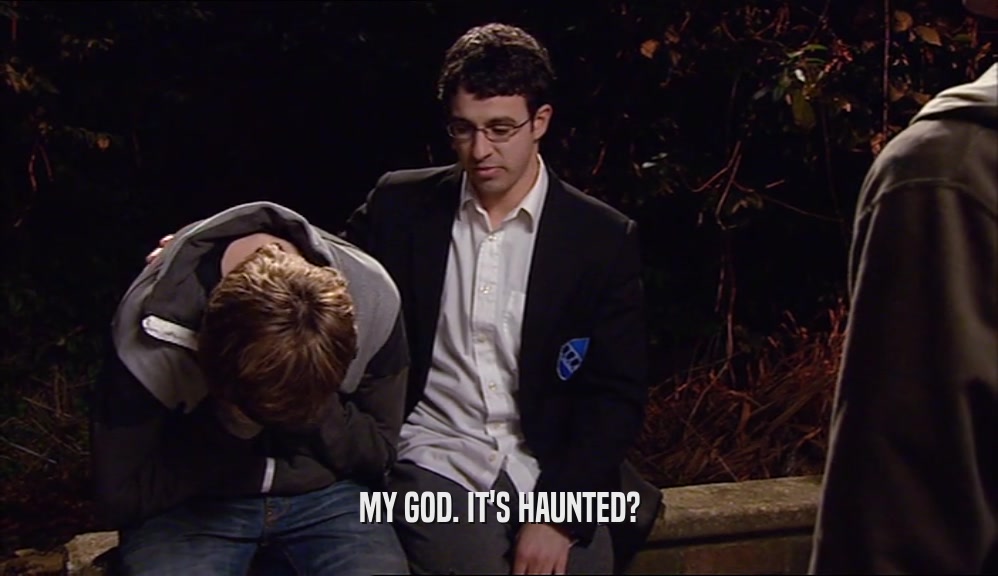 MY GOD. IT'S HAUNTED?  