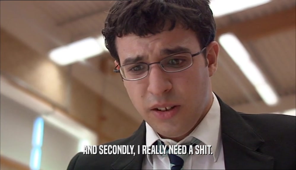 AND SECONDLY, I REALLY NEED A SHIT.  