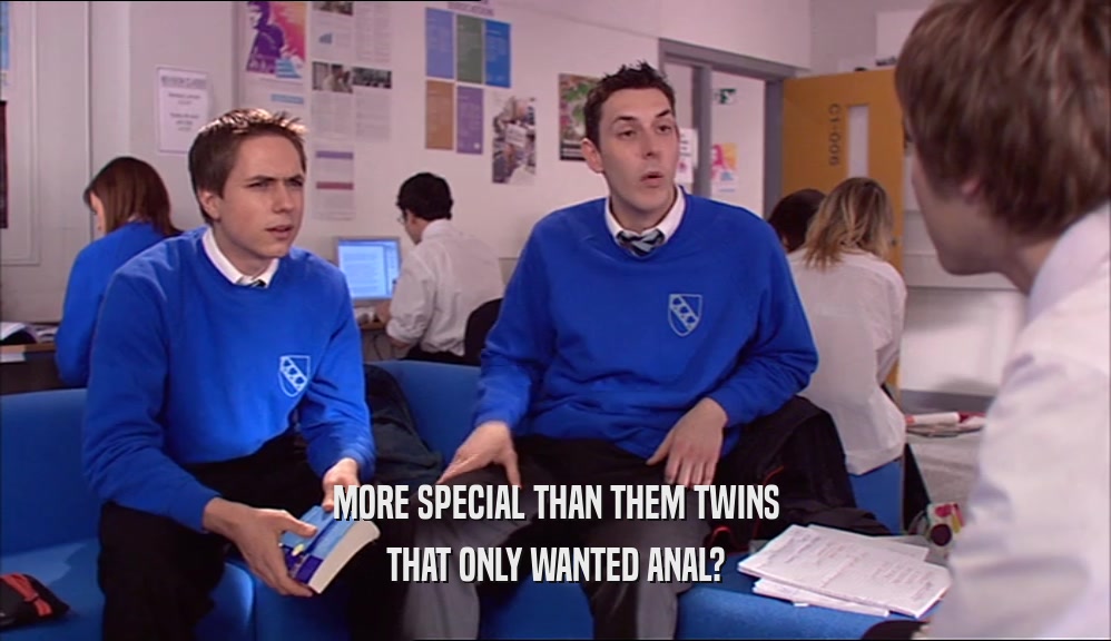 MORE SPECIAL THAN THEM TWINS
 THAT ONLY WANTED ANAL?
 