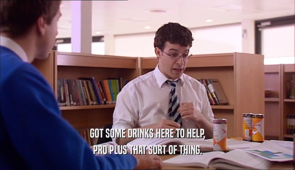 GOT SOME DRINKS HERE TO HELP, PRO PLUS THAT SORT OF THING. 
