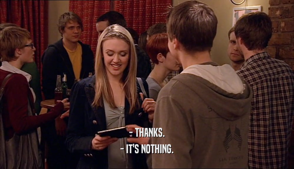 - THANKS. - IT'S NOTHING. 