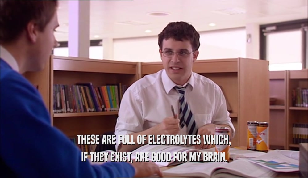 THESE ARE FULL OF ELECTROLYTES WHICH, IF THEY EXIST, ARE GOOD FOR MY BRAIN. 