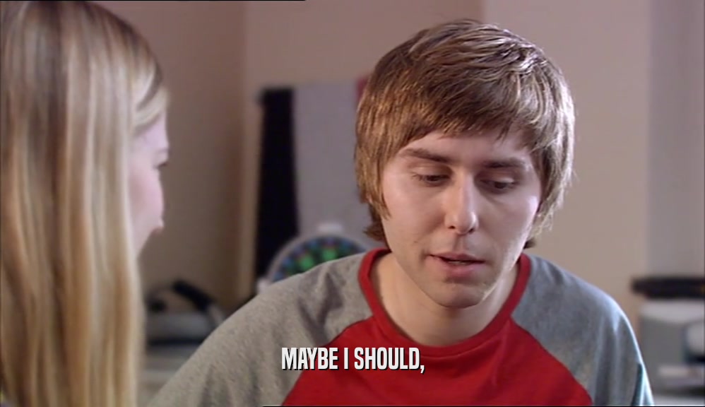 MAYBE I SHOULD,  