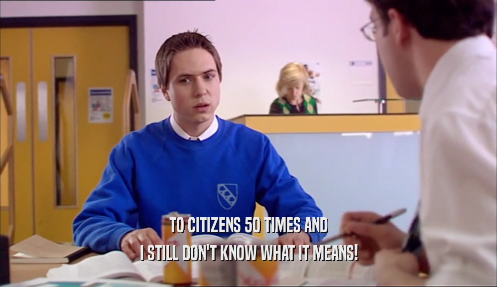 TO CITIZENS 50 TIMES AND I STILL DON'T KNOW WHAT IT MEANS! 