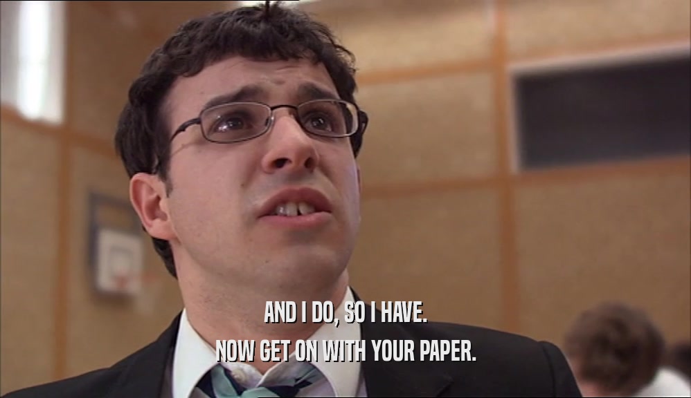 AND I DO, SO I HAVE. NOW GET ON WITH YOUR PAPER. 