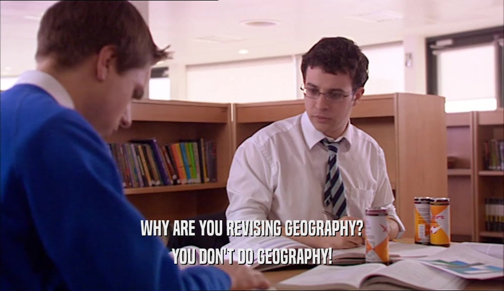 WHY ARE YOU REVISING GEOGRAPHY? YOU DON'T DO GEOGRAPHY! 