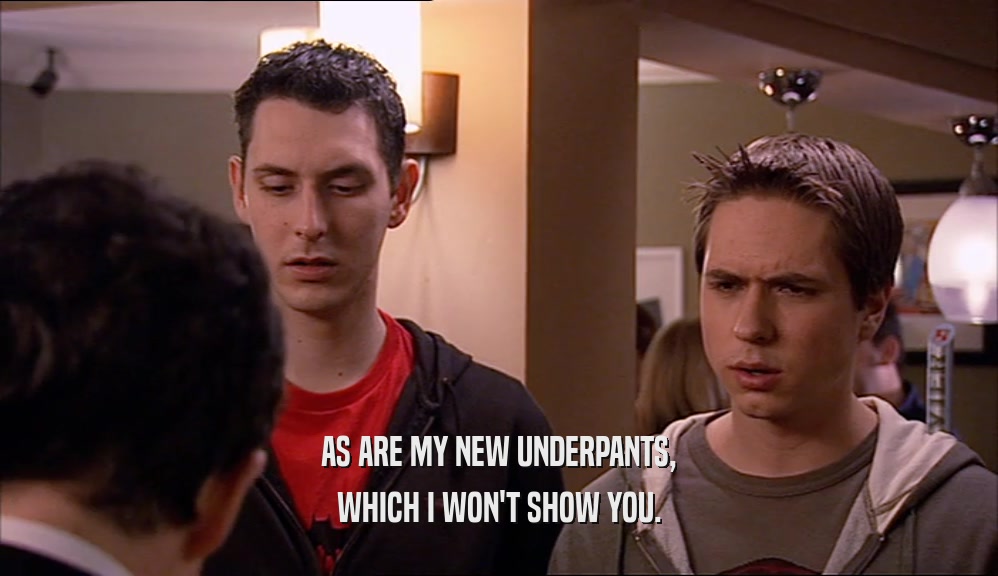 AS ARE MY NEW UNDERPANTS, WHICH I WON'T SHOW YOU. 