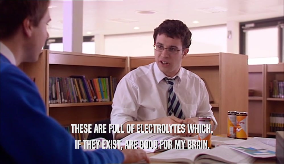 THESE ARE FULL OF ELECTROLYTES WHICH, IF THEY EXIST, ARE GOOD FOR MY BRAIN. 