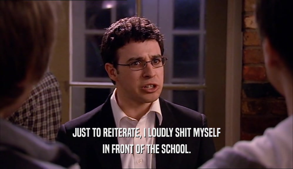 JUST TO REITERATE, I LOUDLY SHIT MYSELF IN FRONT OF THE SCHOOL. 