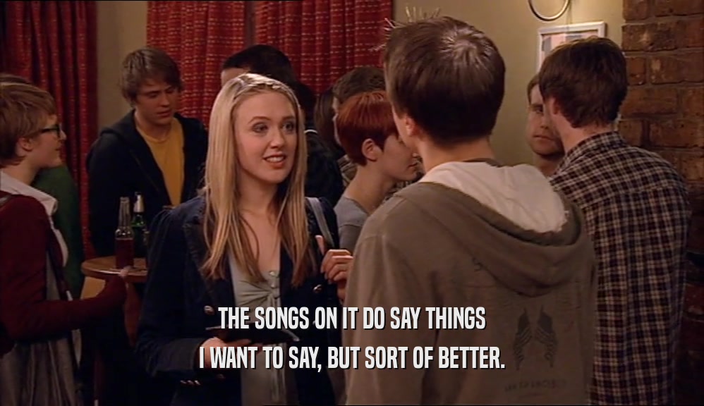 THE SONGS ON IT DO SAY THINGS I WANT TO SAY, BUT SORT OF BETTER. 