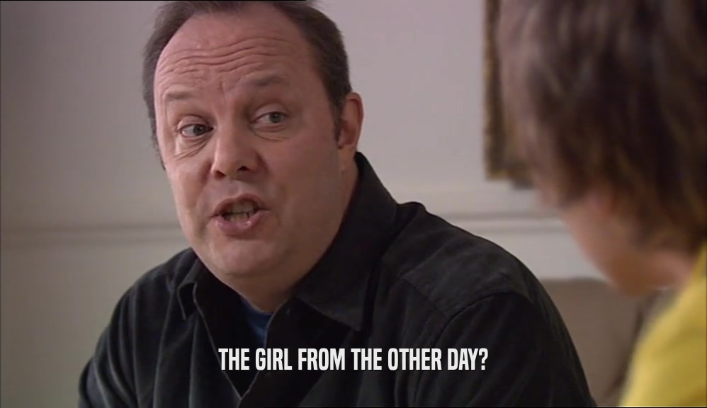 THE GIRL FROM THE OTHER DAY?  