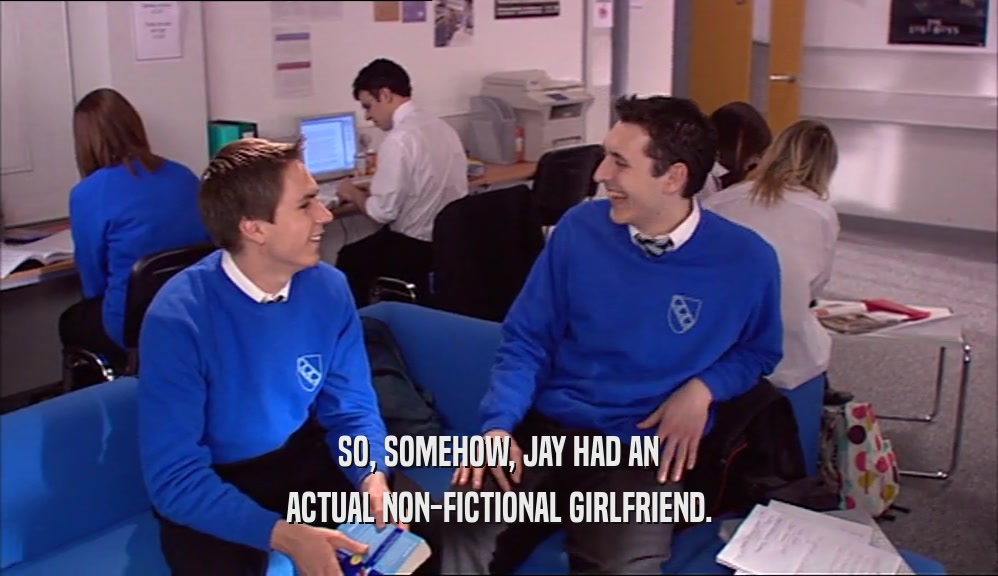 SO, SOMEHOW, JAY HAD AN ACTUAL NON-FICTIONAL GIRLFRIEND. 