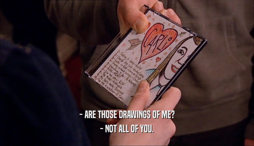 - ARE THOSE DRAWINGS OF ME?
 - NOT ALL OF YOU.
 
