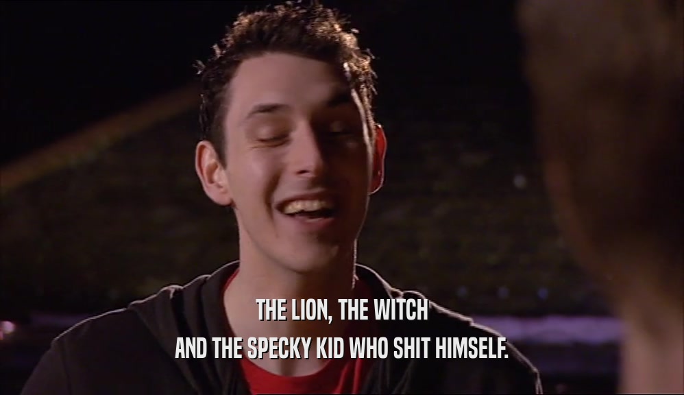 THE LION, THE WITCH
 AND THE SPECKY KID WHO SHIT HIMSELF.
 