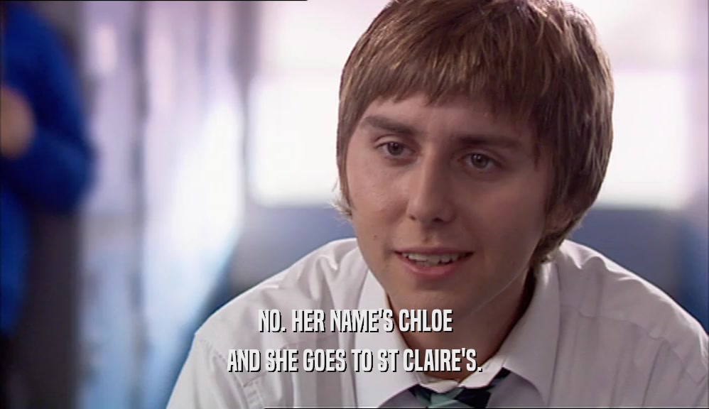 NO. HER NAME'S CHLOE AND SHE GOES TO ST CLAIRE'S. 