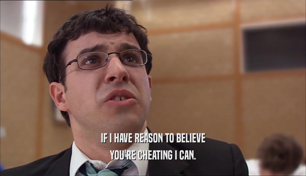 IF I HAVE REASON TO BELIEVE YOU'RE CHEATING I CAN. 