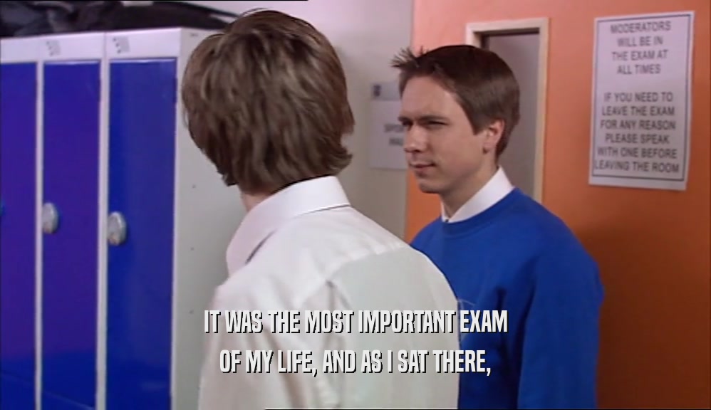 IT WAS THE MOST IMPORTANT EXAM OF MY LIFE, AND AS I SAT THERE, 