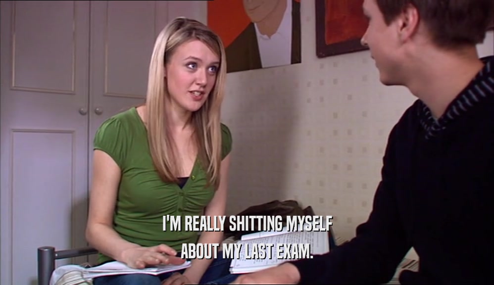 I'M REALLY SHITTING MYSELF ABOUT MY LAST EXAM. 