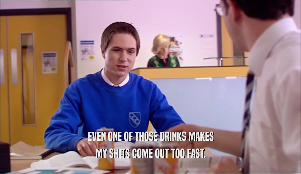EVEN ONE OF THOSE DRINKS MAKES MY SHITS COME OUT TOO FAST. 