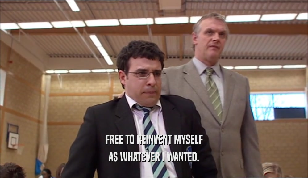 FREE TO REINVENT MYSELF AS WHATEVER I WANTED. 