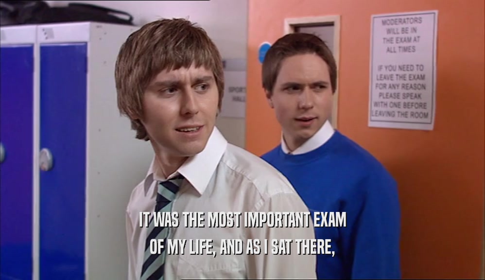 IT WAS THE MOST IMPORTANT EXAM OF MY LIFE, AND AS I SAT THERE, 