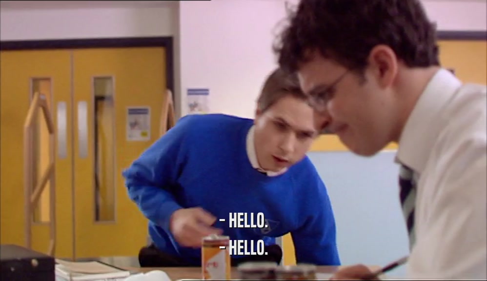- HELLO. - HELLO. 
