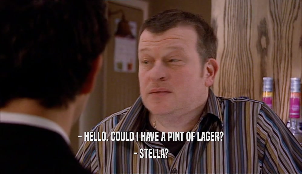 - HELLO. COULD I HAVE A PINT OF LAGER? - STELLA? 