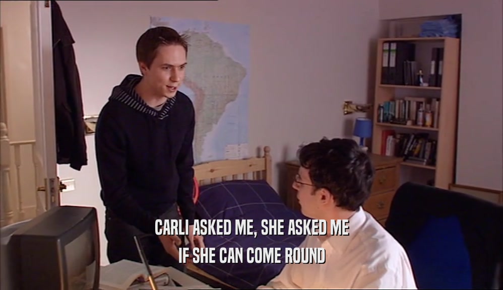 CARLI ASKED ME, SHE ASKED ME IF SHE CAN COME ROUND 