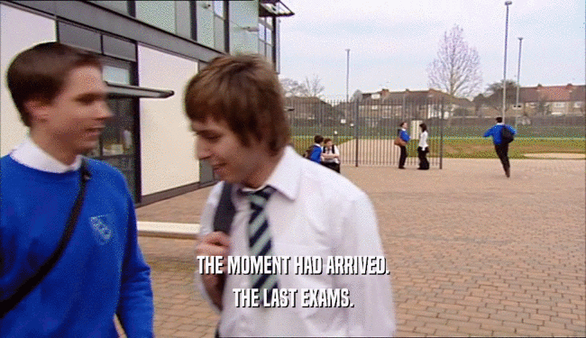 THE MOMENT HAD ARRIVED. THE LAST EXAMS. 