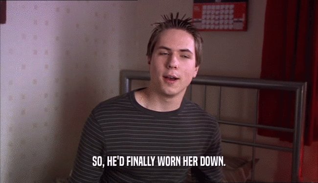 SO, HE'D FINALLY WORN HER DOWN.  