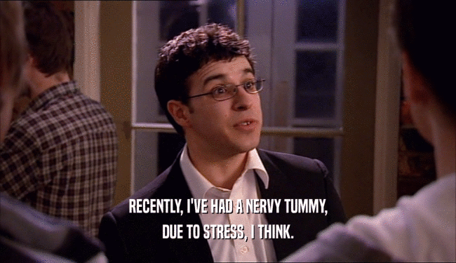 RECENTLY, I'VE HAD A NERVY TUMMY, DUE TO STRESS, I THINK. 