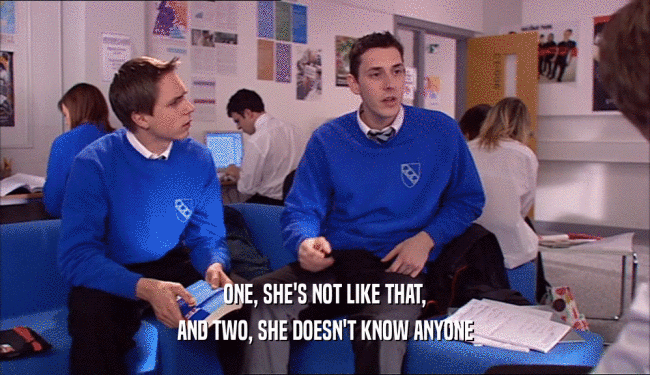 ONE, SHE'S NOT LIKE THAT, AND TWO, SHE DOESN'T KNOW ANYONE 