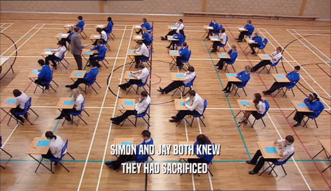 SIMON AND JAY BOTH KNEW THEY HAD SACRIFICED  